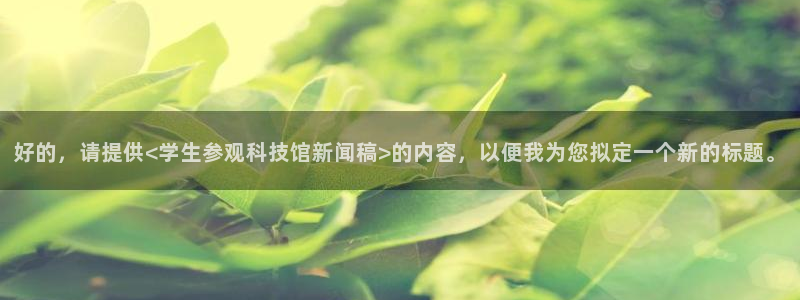 好的，请提供<学生参观科技馆新闻稿>的内容，以便我为您拟定一个新的标题。