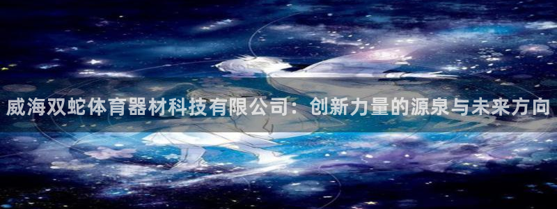 威海双蛇体育器材科技有限公司：创新力量的源泉与未来方向