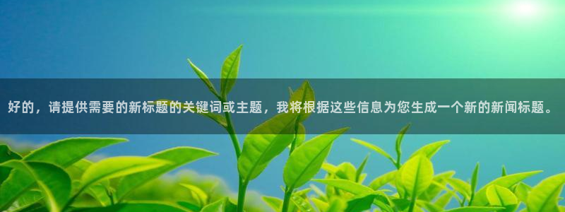 好的，请提供需要的新标题的关键词或主题，我将根据这些信息为您生成一个新的新闻标题。