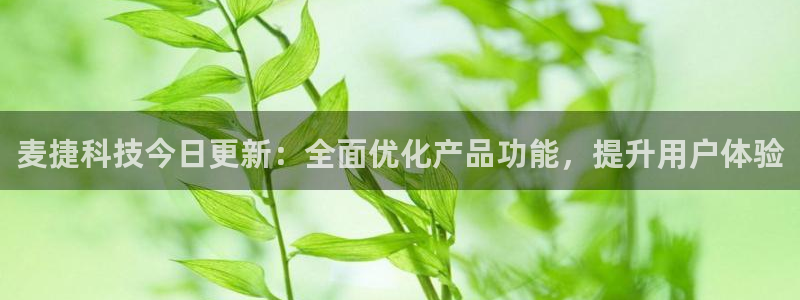 麦捷科技今日更新：全面优化产品功能，提升用户体验