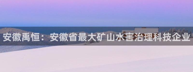 安徽禹恒：安徽省最大矿山水害治理科技企业