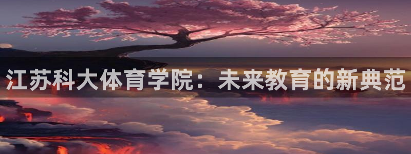 江苏科大体育学院：未来教育的新典范